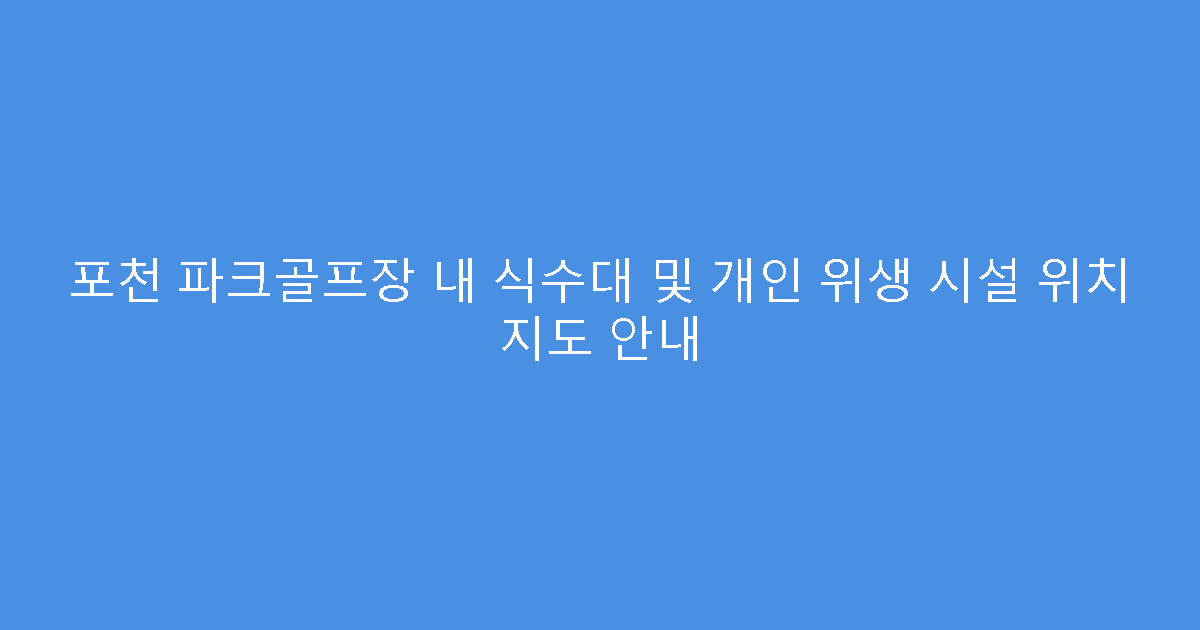 포천 파크골프장 내 식수대 및 개인 위생 시설 위치 지도 안내