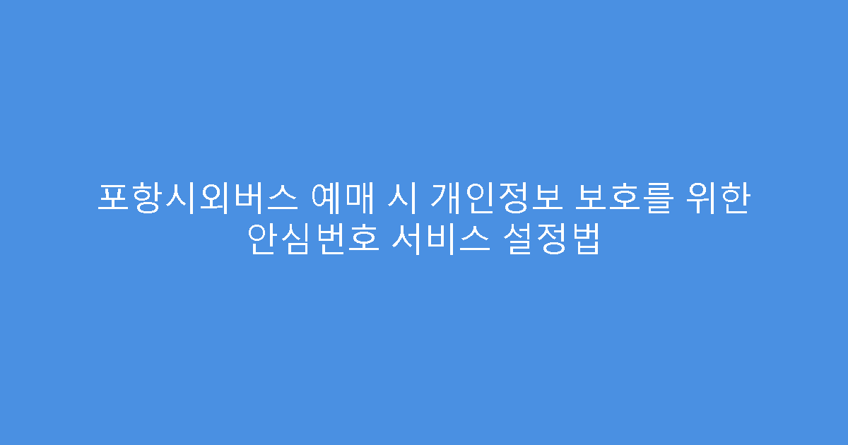 포항시외버스 예매 시 개인정보 보호를 위한 안심번호 서비스 설정법