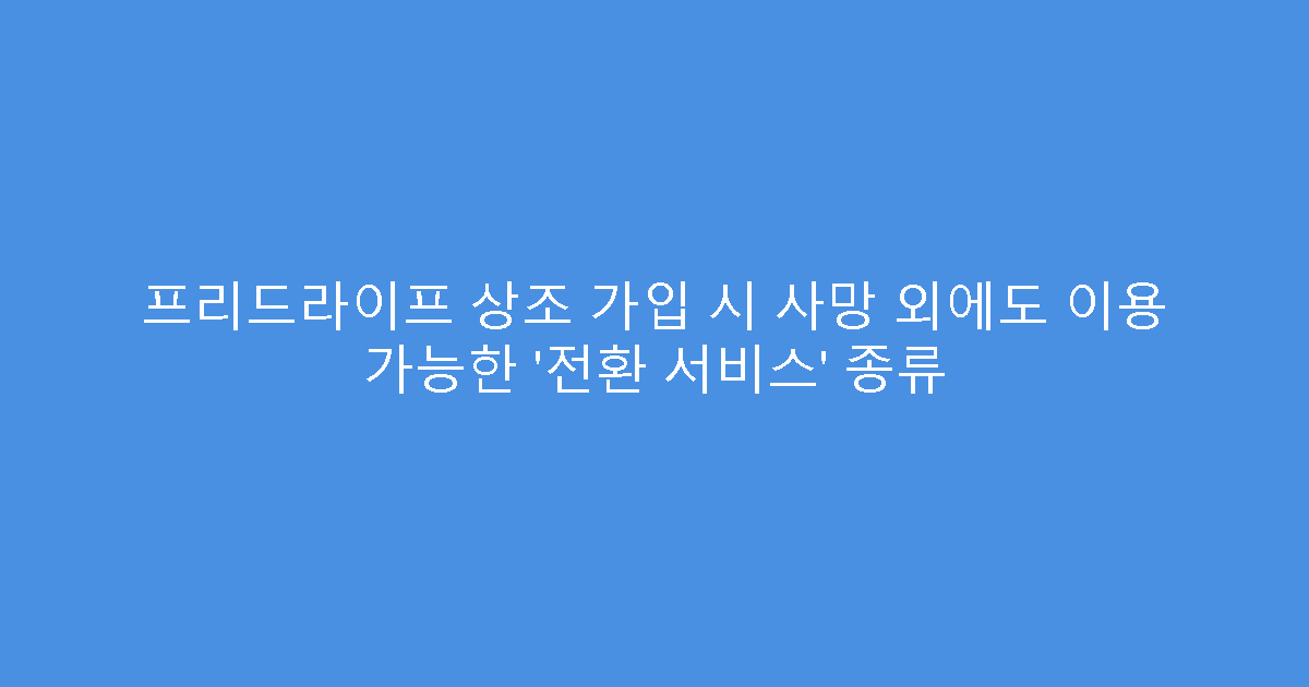 프리드라이프 상조 가입 시 사망 외에도 이용 가능한 ‘전환 서비스’ 종류