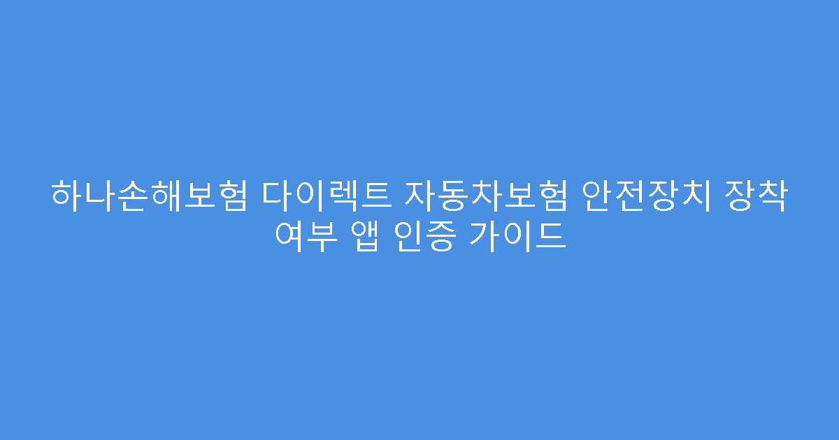 하나손해보험 다이렉트 자동차보험 안전장치 장착 여부 앱 인증 가이드