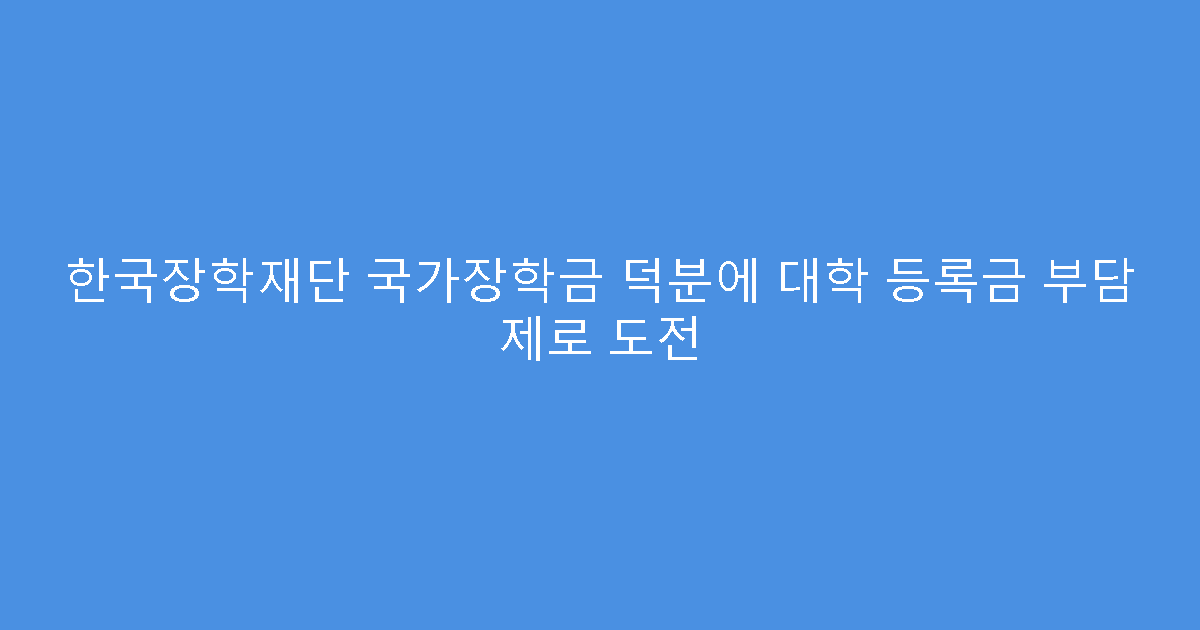 한국장학재단 국가장학금 덕분에 대학 등록금 부담 제로 도전
