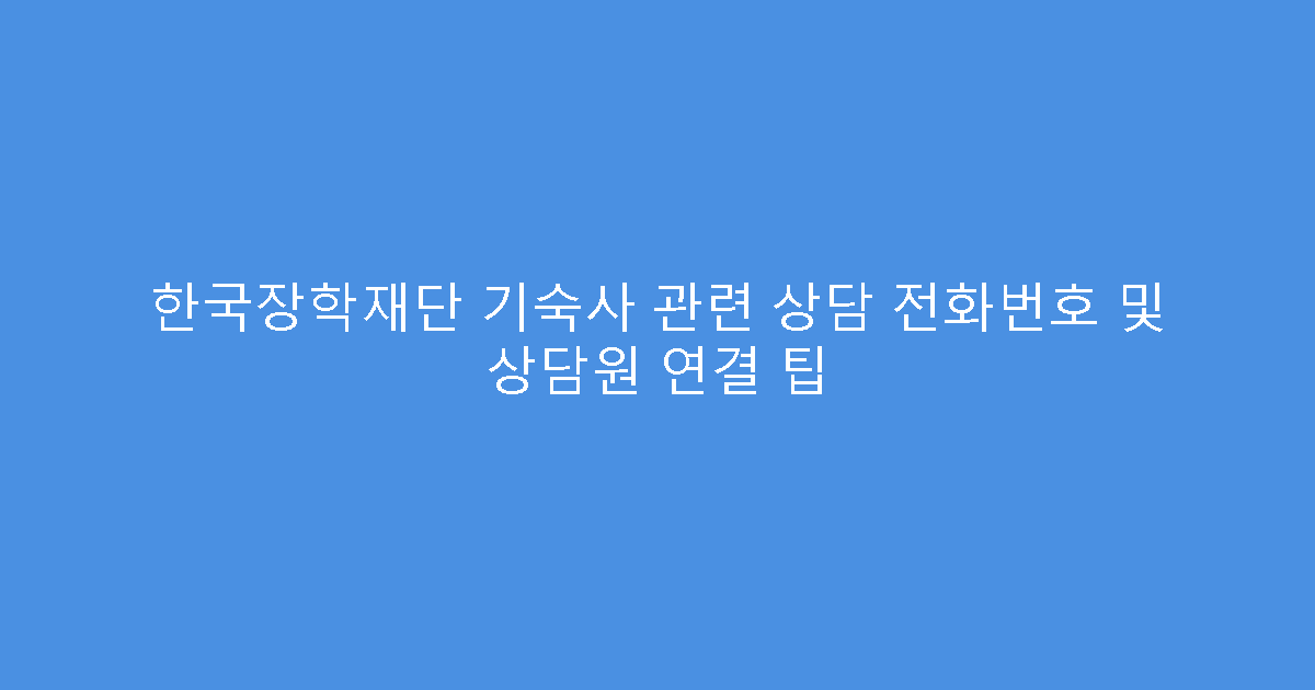 한국장학재단 기숙사 관련 상담 전화번호 및 상담원 연결 팁
