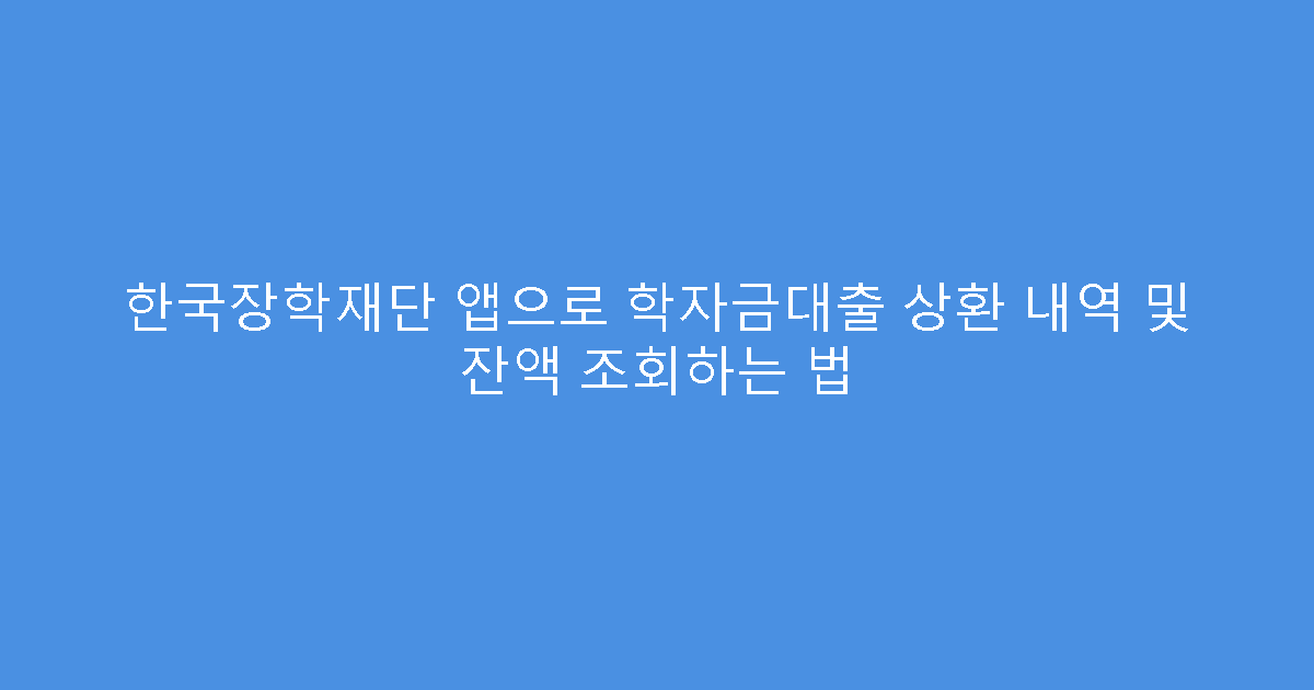 한국장학재단 앱으로 학자금대출 상환 내역 및 잔액 조회하는 법