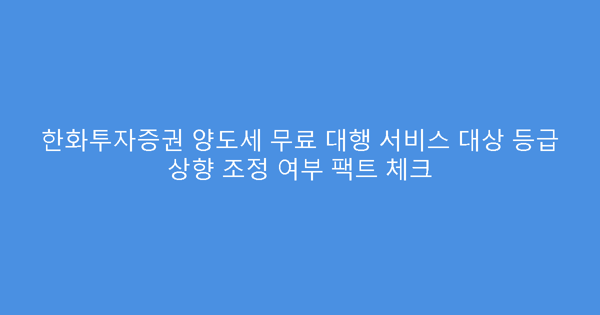 한화투자증권 양도세 무료 대행 서비스 대상 등급 상향 조정 여부 팩트 체크