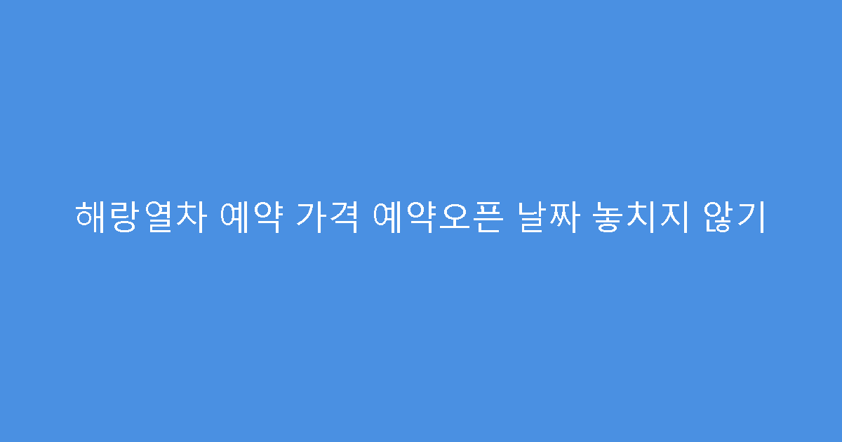 해랑열차 예약 가격 예약오픈 날짜 놓치지 않기