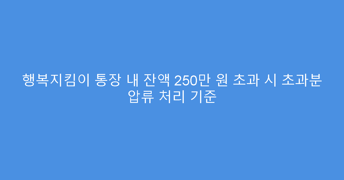 행복지킴이 통장 내 잔액 250만 원 초과 시 초과분 압류 처리 기준