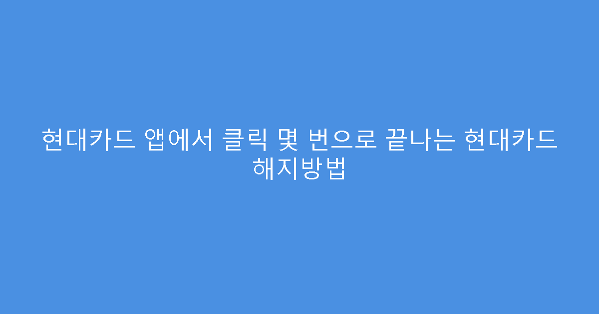 현대카드 앱에서 클릭 몇 번으로 끝나는 현대카드 해지방법