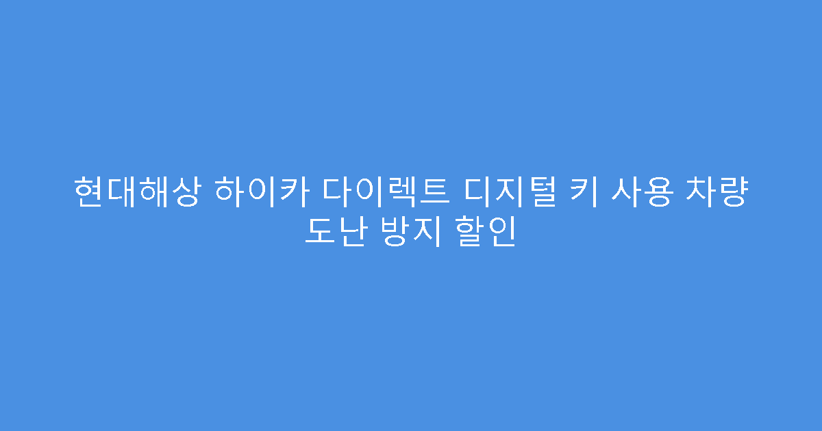 현대해상 하이카 다이렉트 디지털 키 사용 차량 도난 방지 할인