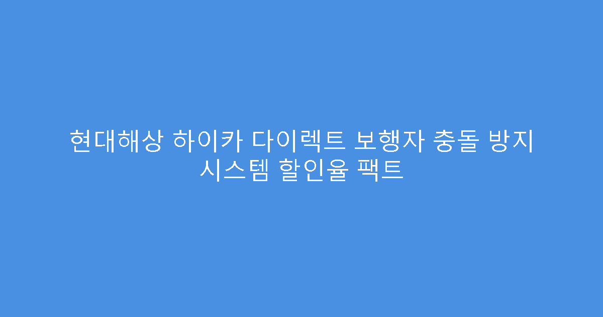 현대해상 하이카 다이렉트 보행자 충돌 방지 시스템 할인율 팩트