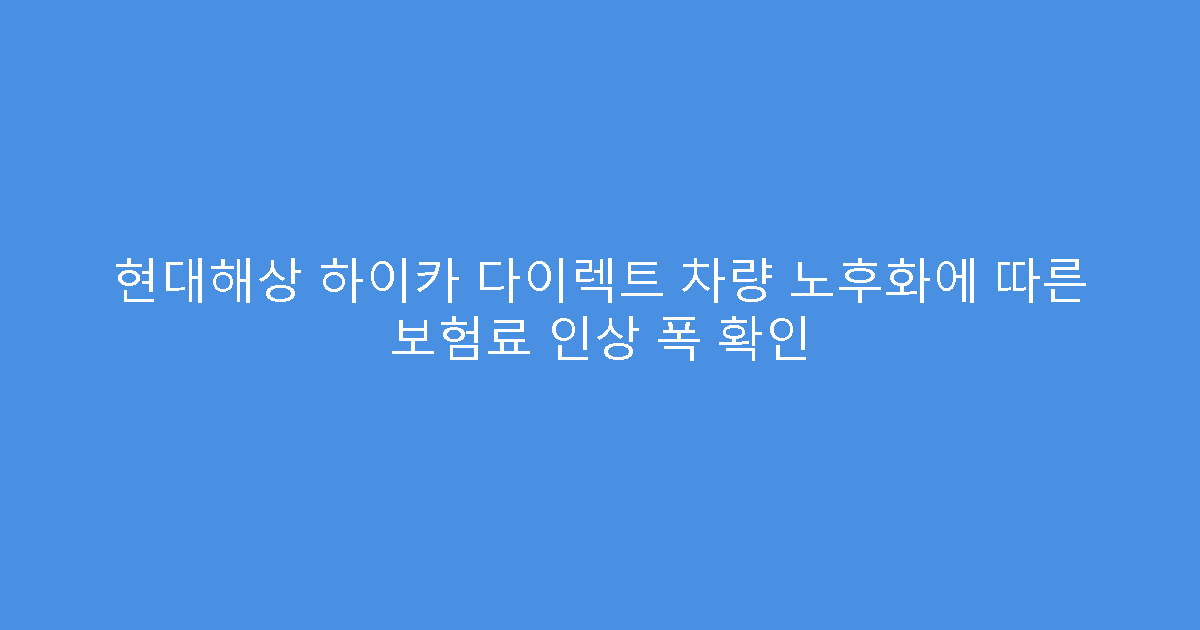 현대해상 하이카 다이렉트 차량 노후화에 따른 보험료 인상 폭 확인