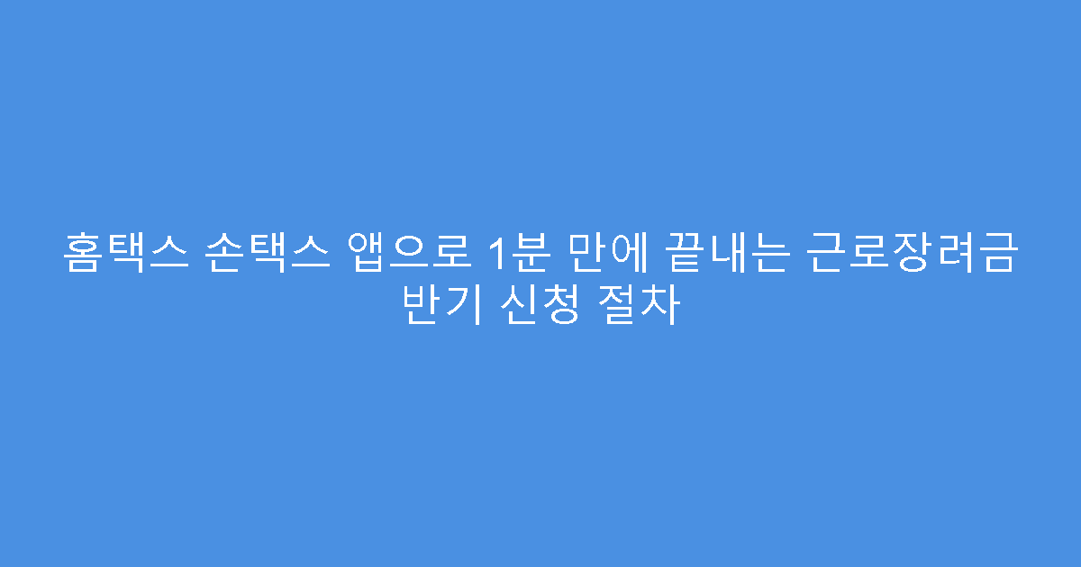 홈택스 손택스 앱으로 1분 만에 끝내는 근로장려금 반기 신청 절차