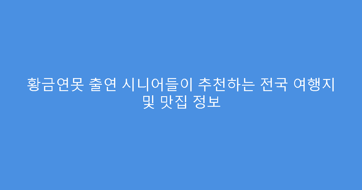 황금연못 출연 시니어들이 추천하는 전국 여행지 및 맛집 정보