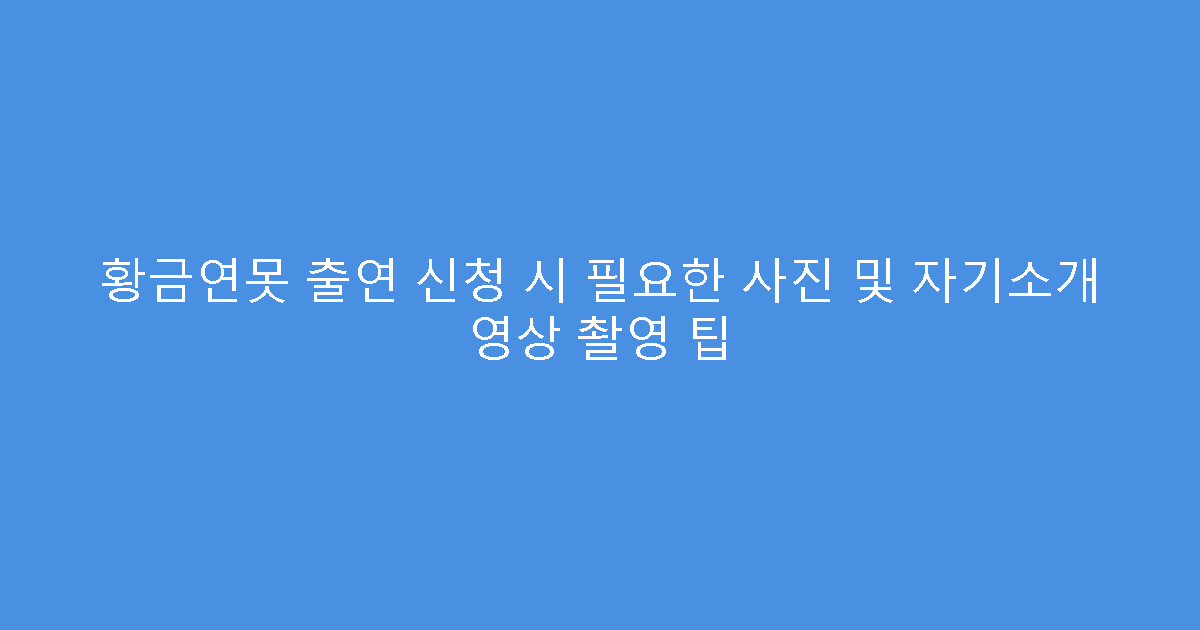 황금연못 출연 신청 시 필요한 사진 및 자기소개 영상 촬영 팁