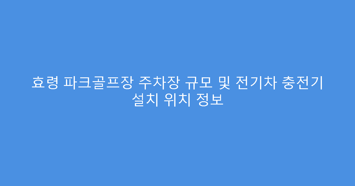 효령 파크골프장 주차장 규모 및 전기차 충전기 설치 위치 정보