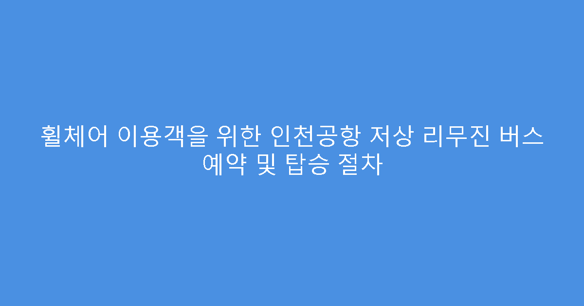 휠체어 이용객을 위한 인천공항 저상 리무진 버스 예약 및 탑승 절차