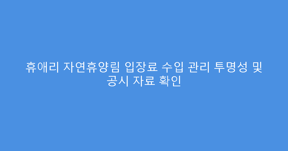 휴애리 자연휴양림 입장료 수입 관리 투명성 및 공시 자료 확인