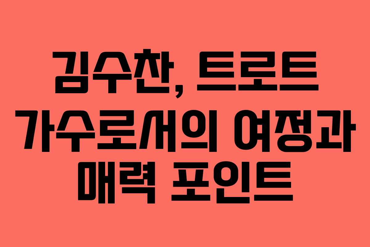 김수찬, 트로트 가수로서의 여정과 매력 포인트