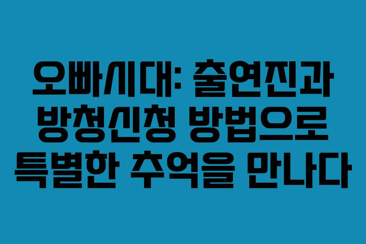 오빠시대: 출연진과 방청신청 방법으로 특별한 추억을 만나다