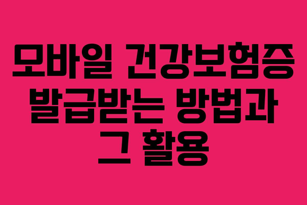 모바일 건강보험증 발급받는 방법과 그 활용