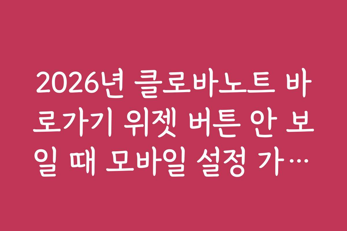2026년 클로바노트 바로가기 위젯 버튼 안 보일 때 모바일 설정 가이드