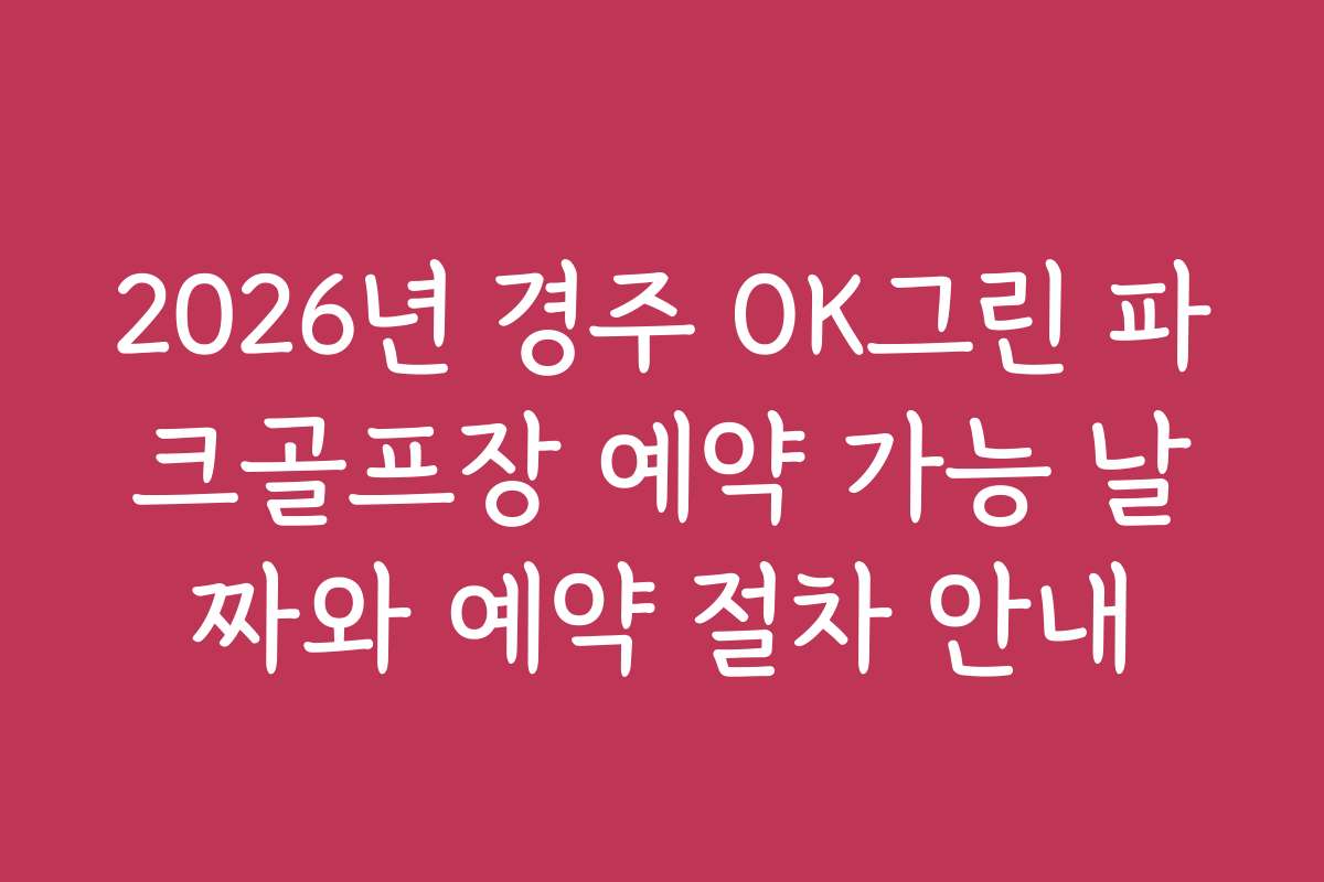2026년 경주 OK그린 파크골프장 예약 가능 날짜와 예약 절차 안내