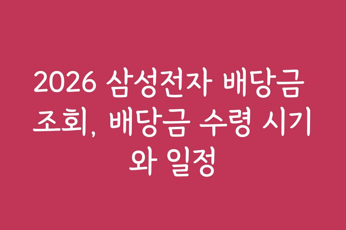 2026 삼성전자 배당금 조회, 배당금 수령 시기와 일정