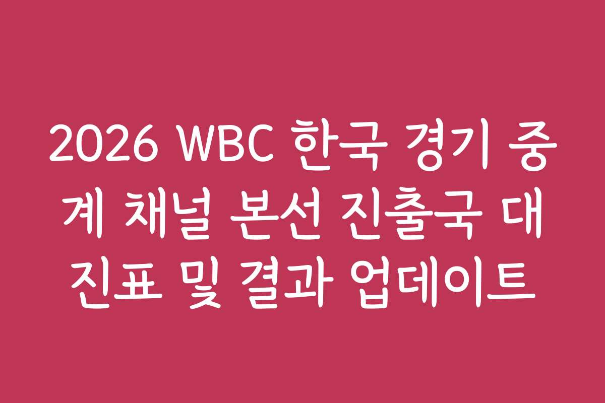 2026 WBC 한국 경기 중계 채널 본선 진출국 대진표 및 결과 업데이트