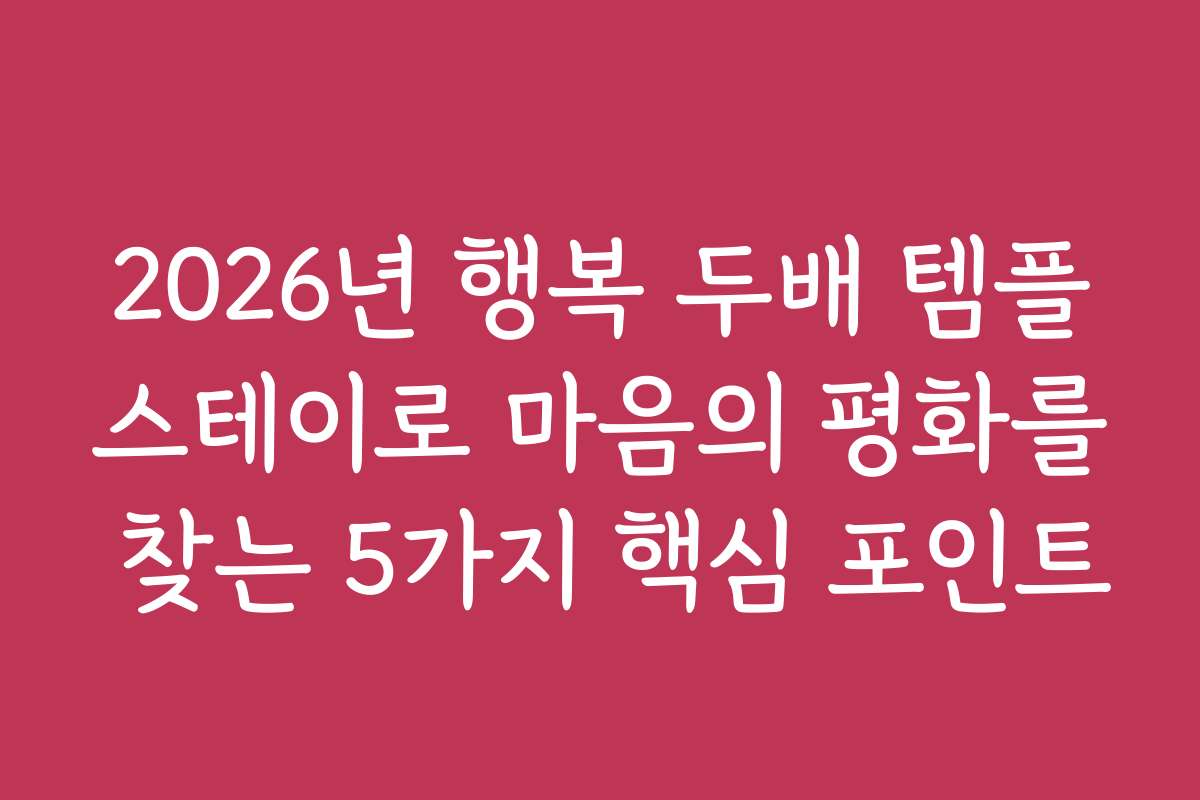 2026년 행복 두배 템플스테이로 마음의 평화를 찾는 5가지 핵심 포인트