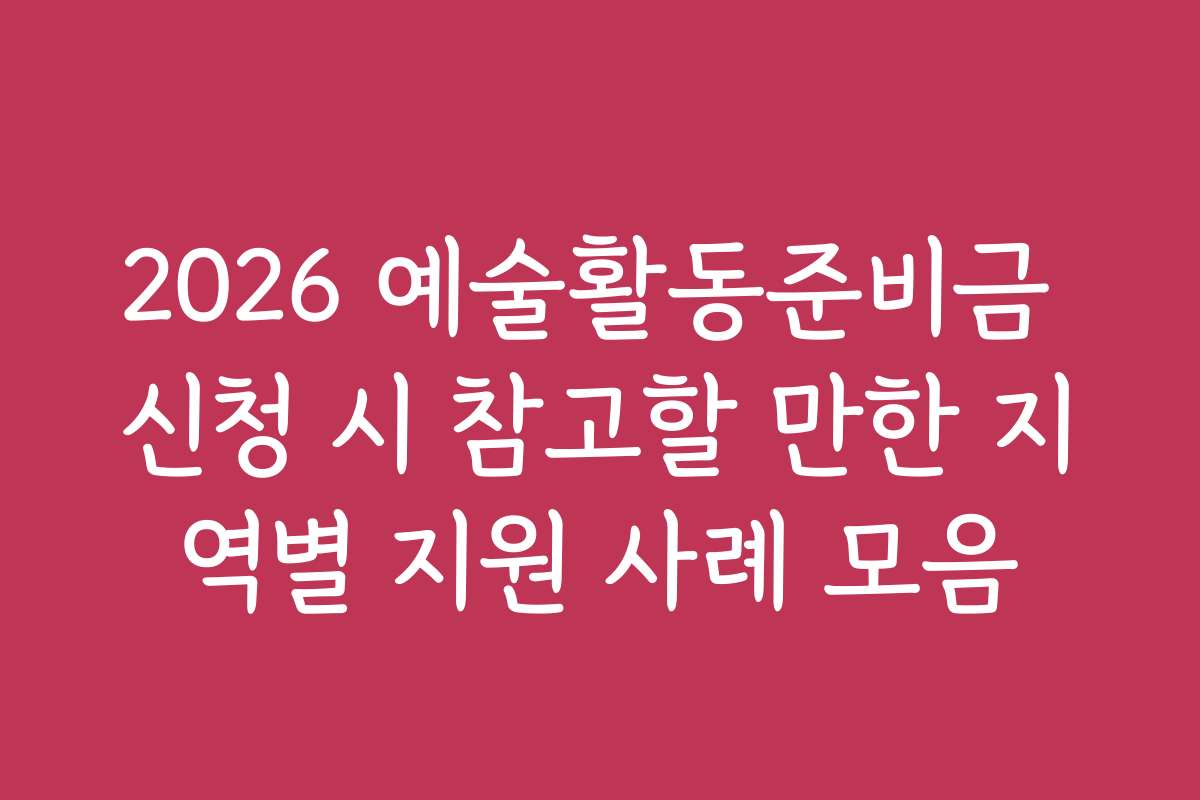 2026 예술활동준비금 신청 시 참고할 만한 지역별 지원 사례 모음