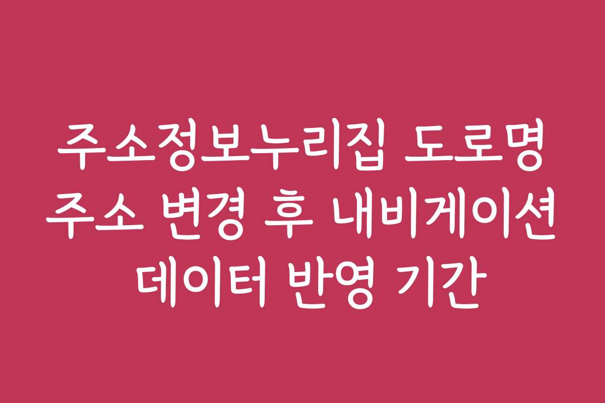 주소정보누리집 도로명주소 변경 후 내비게이션 데이터 반영 기간