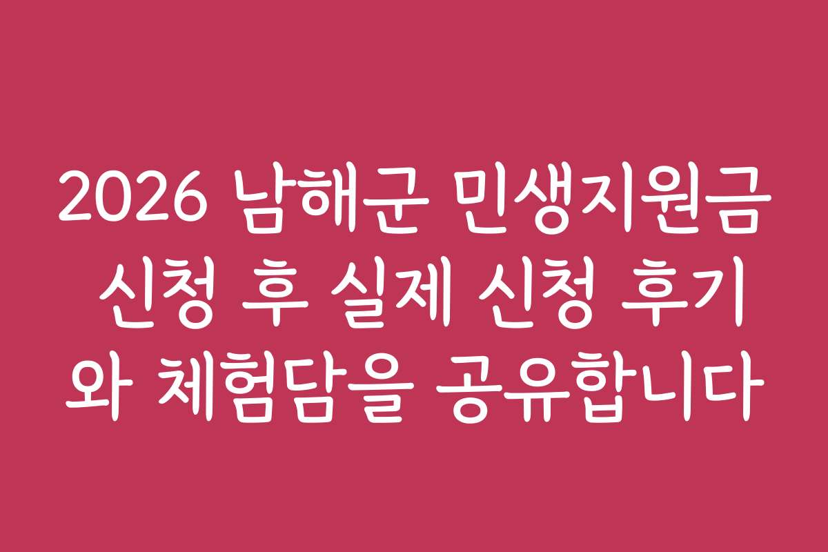 2026 남해군 민생지원금 신청 후 실제 신청 후기와 체험담을 공유합니다