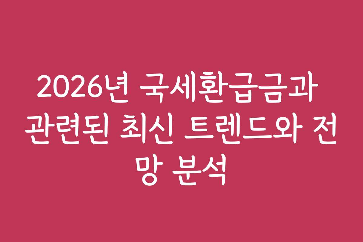 2026년 국세환급금과 관련된 최신 트렌드와 전망 분석