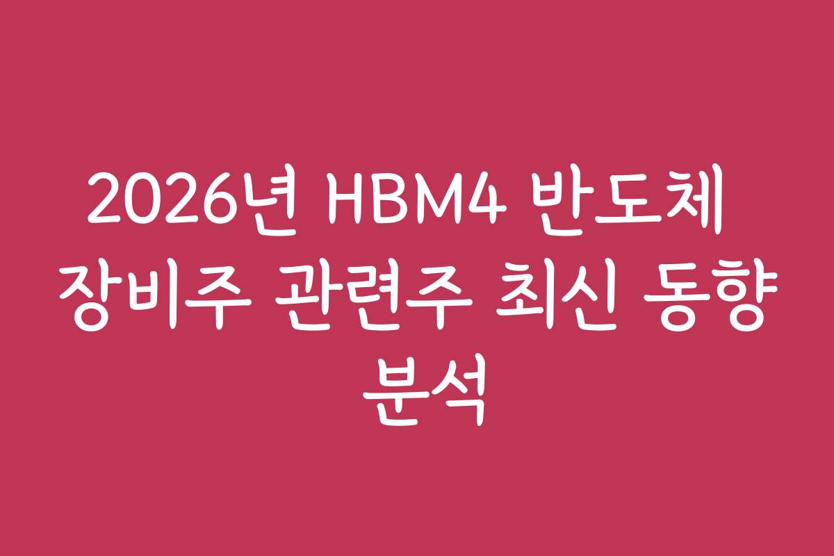 2026년 HBM4 반도체 장비주 관련주 최신 동향 분석