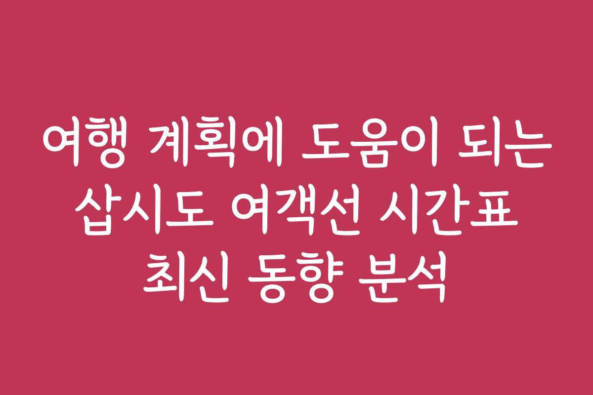여행 계획에 도움이 되는 삽시도 여객선 시간표 최신 동향 분석