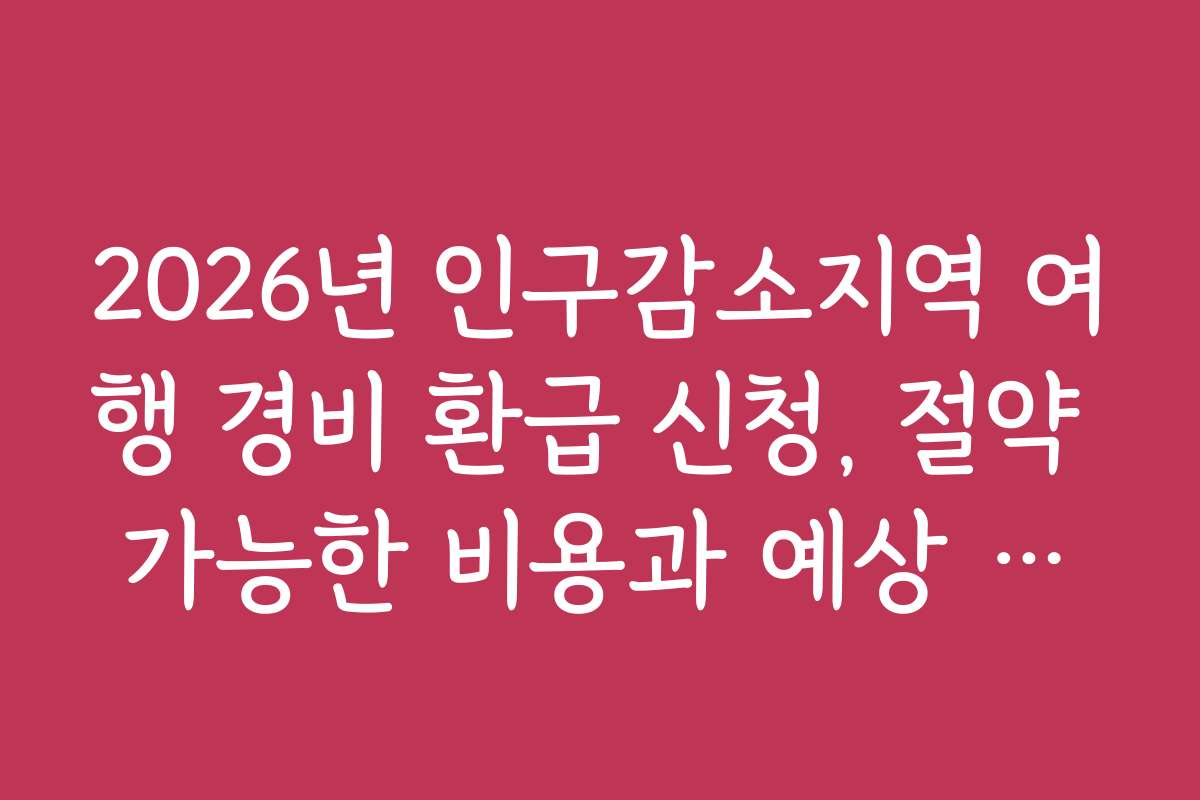 2026년 인구감소지역 여행 경비 환급 신청, 절약 가능한 비용과 예상 금액 분석