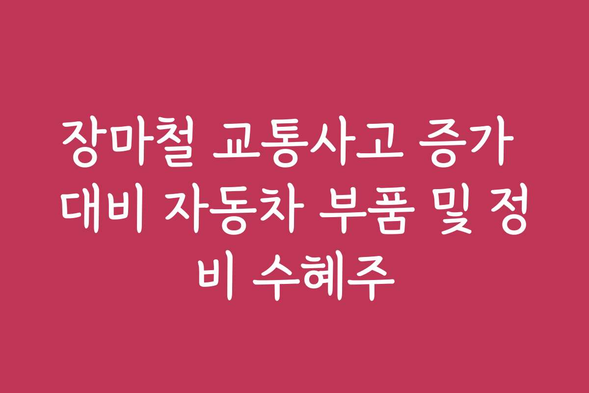 장마철 교통사고 증가 대비 자동차 부품 및 정비 수혜주