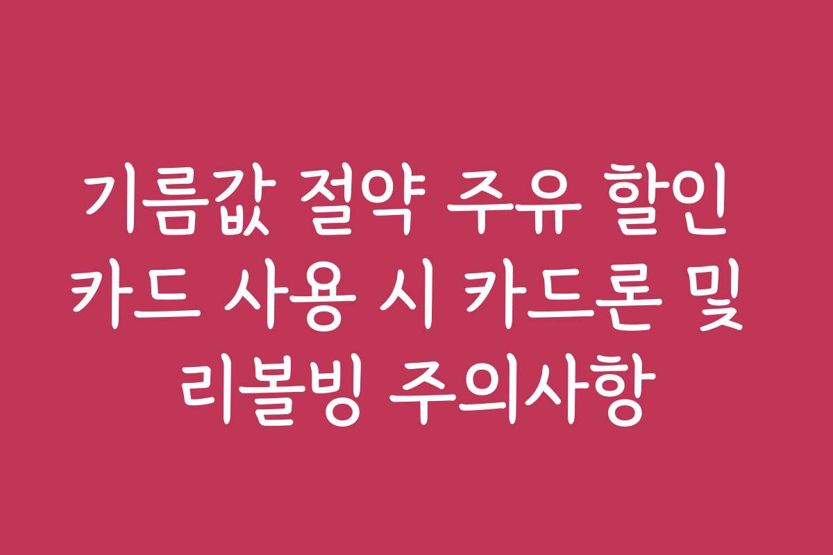 기름값 절약 주유 할인 카드 사용 시 카드론 및 리볼빙 주의사항