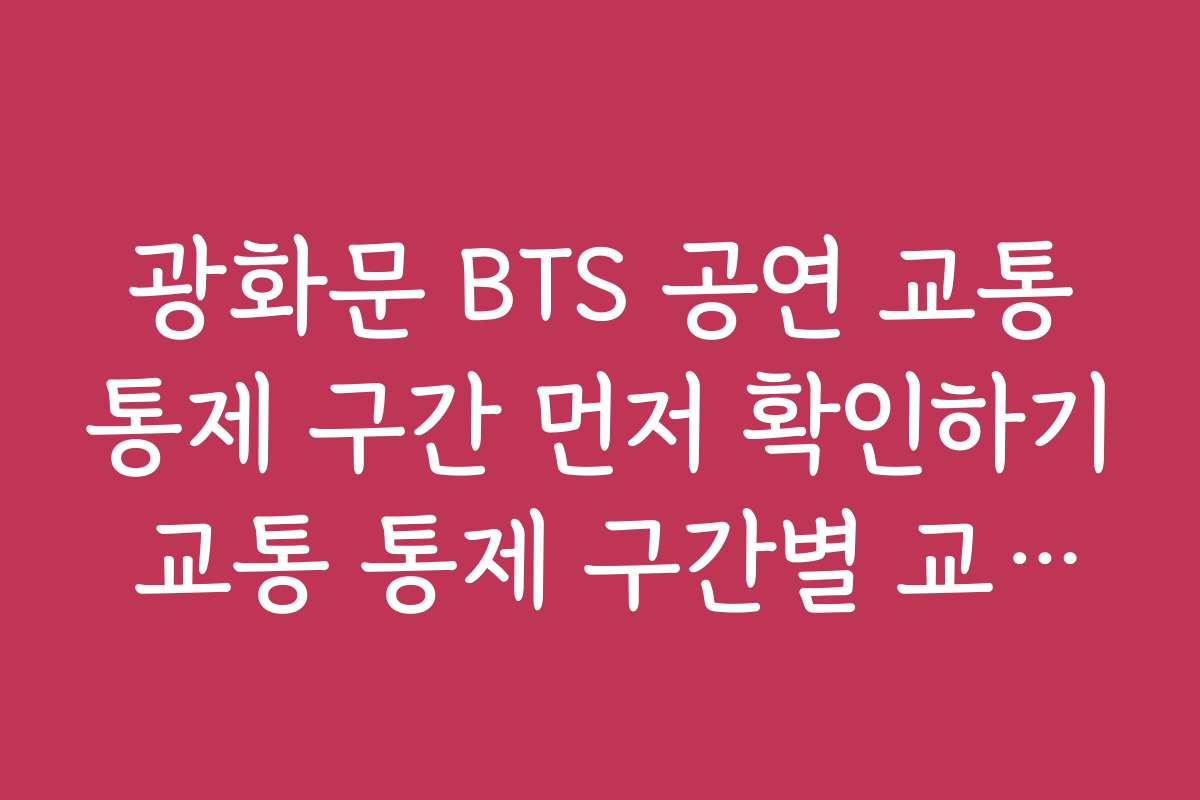 광화문 BTS 공연 교통통제 구간 먼저 확인하기 교통 통제 구간별 교통량 분석과 전망 자료