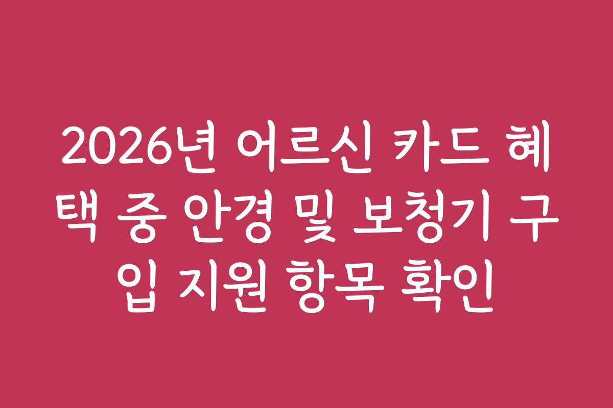 2026년 어르신 카드 혜택 중 안경 및 보청기 구입 지원 항목 확인