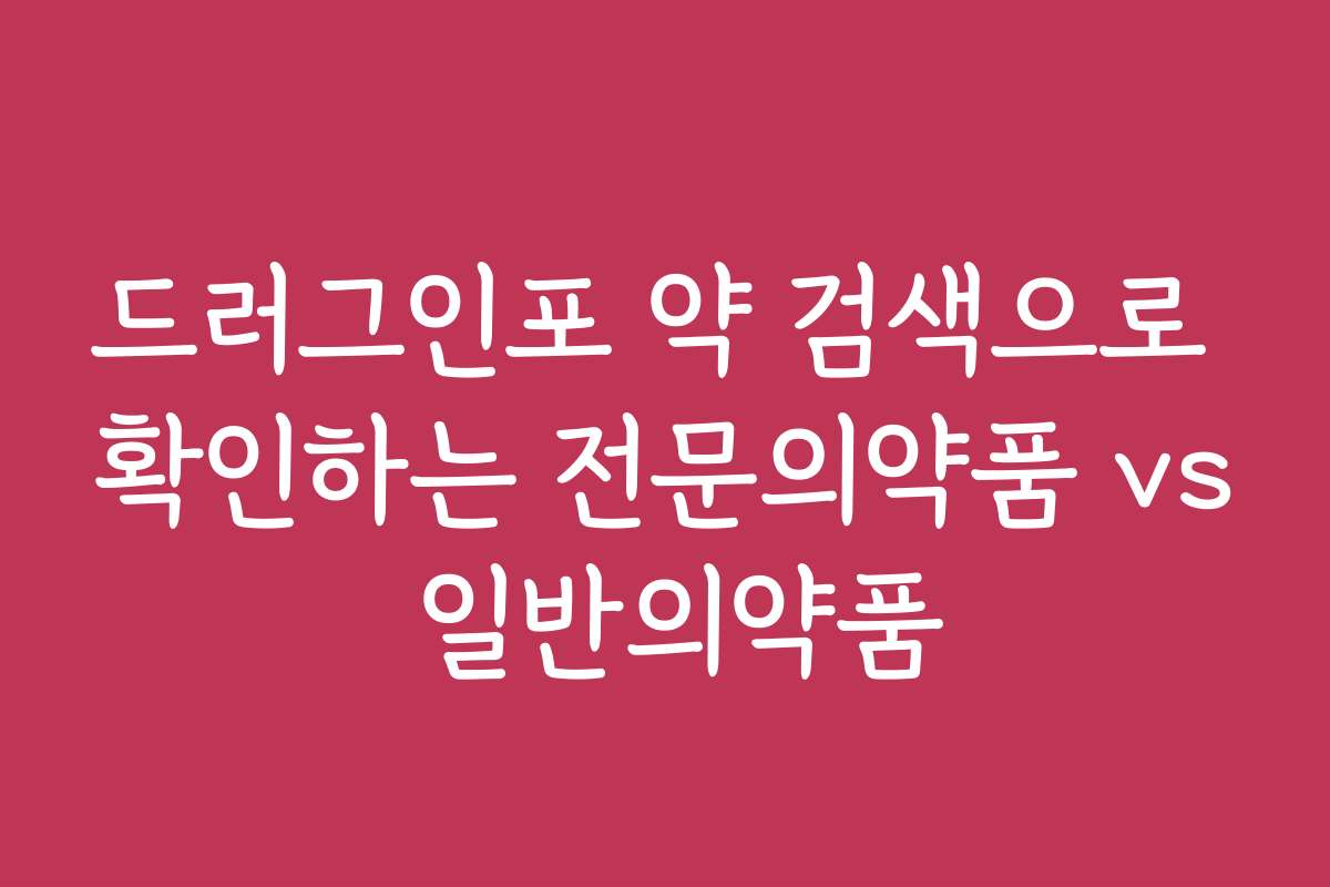드러그인포 약 검색으로 확인하는 전문의약품 vs 일반의약품