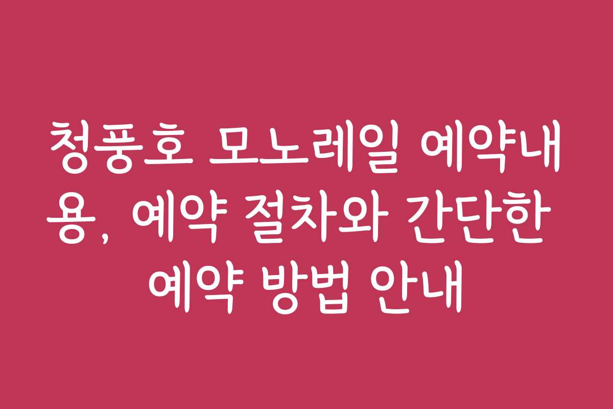 청풍호 모노레일 예약내용, 예약 절차와 간단한 예약 방법 안내