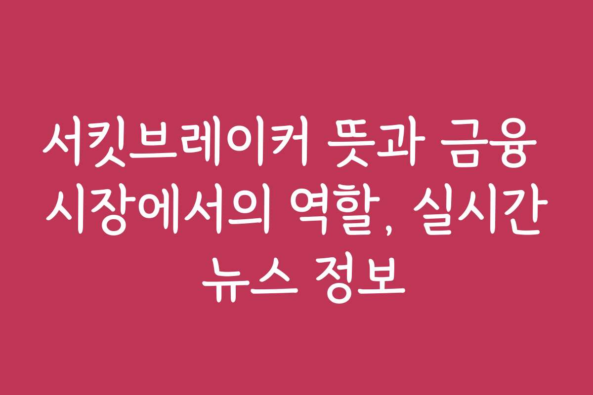 서킷브레이커 뜻과 금융 시장에서의 역할, 실시간 뉴스 정보