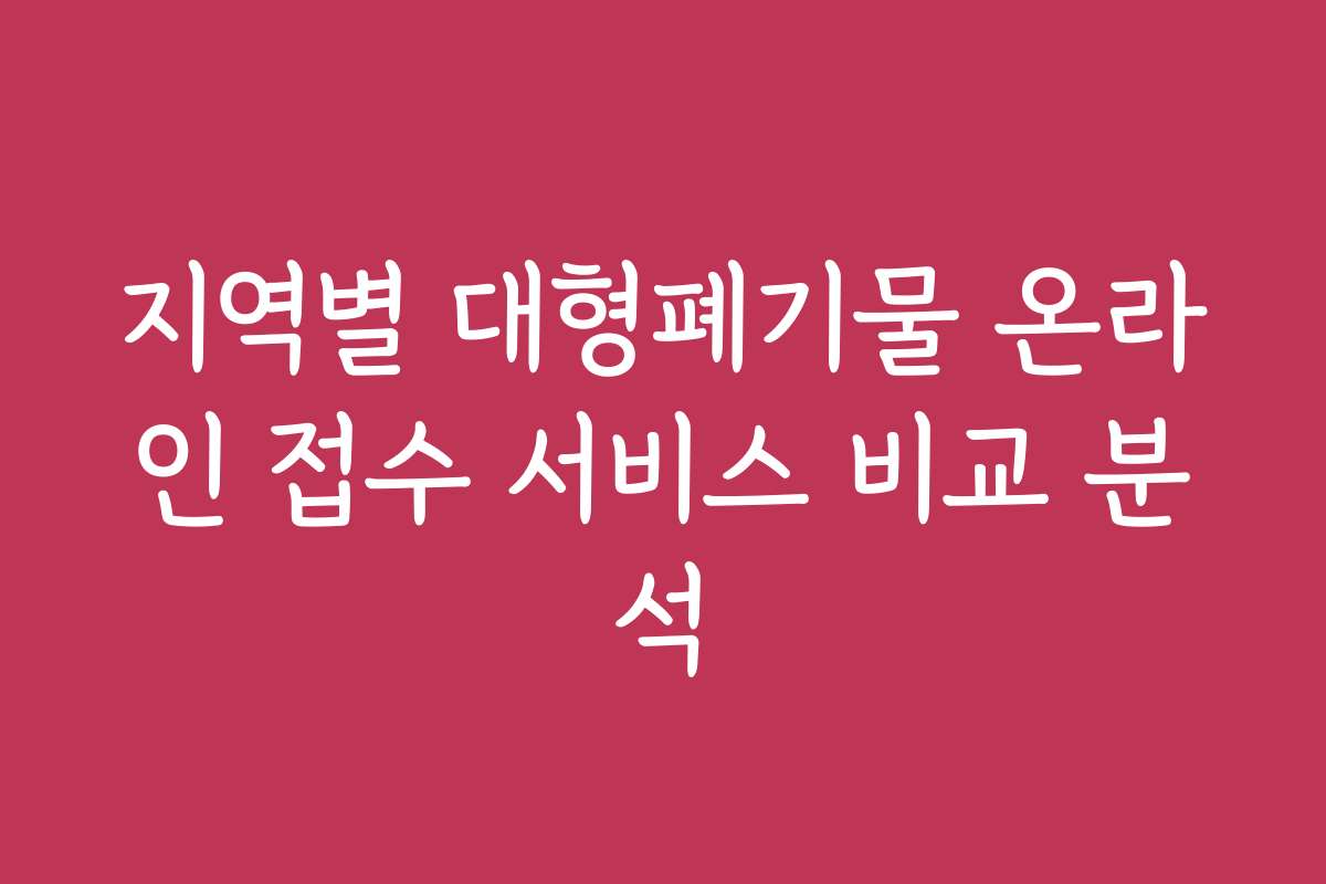 지역별 대형폐기물 온라인 접수 서비스 비교 분석