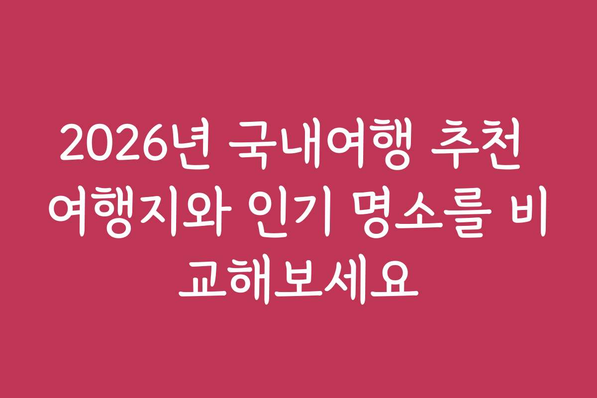 2026년 국내여행 추천 여행지와 인기 명소를 비교해보세요