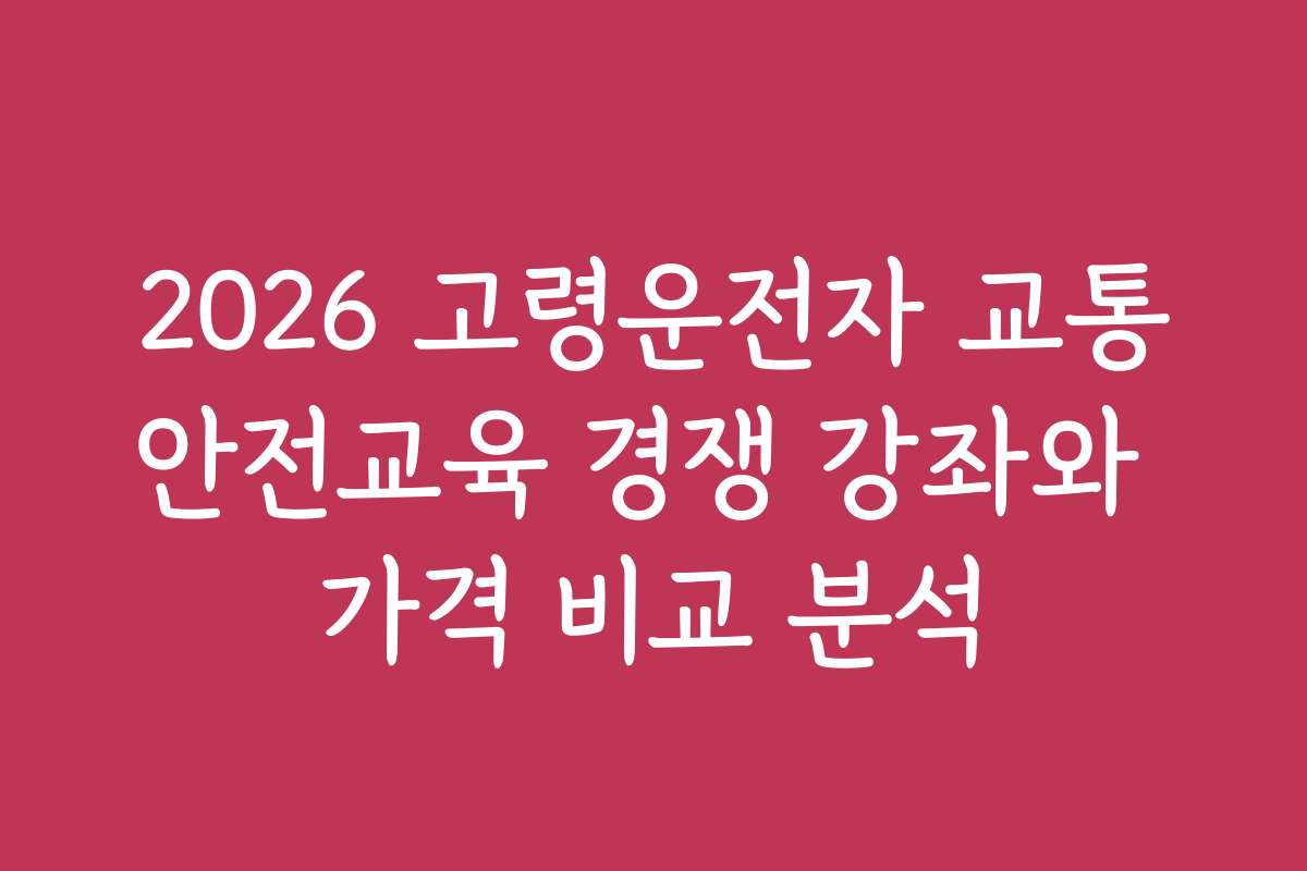 2026 고령운전자 교통안전교육 경쟁 강좌와 가격 비교 분석