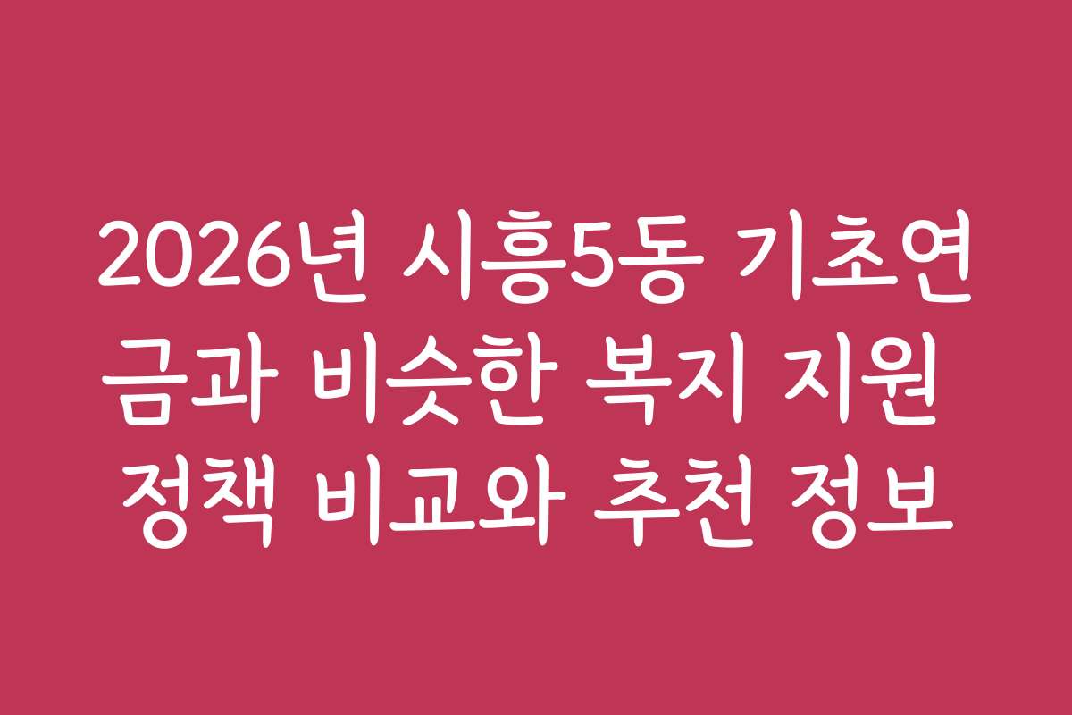 2026년 시흥5동 기초연금과 비슷한 복지 지원 정책 비교와 추천 정보