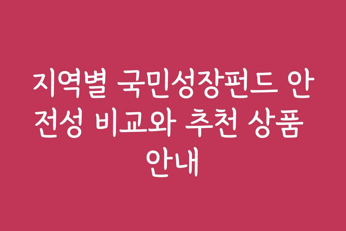 지역별 국민성장펀드 안전성 비교와 추천 상품 안내