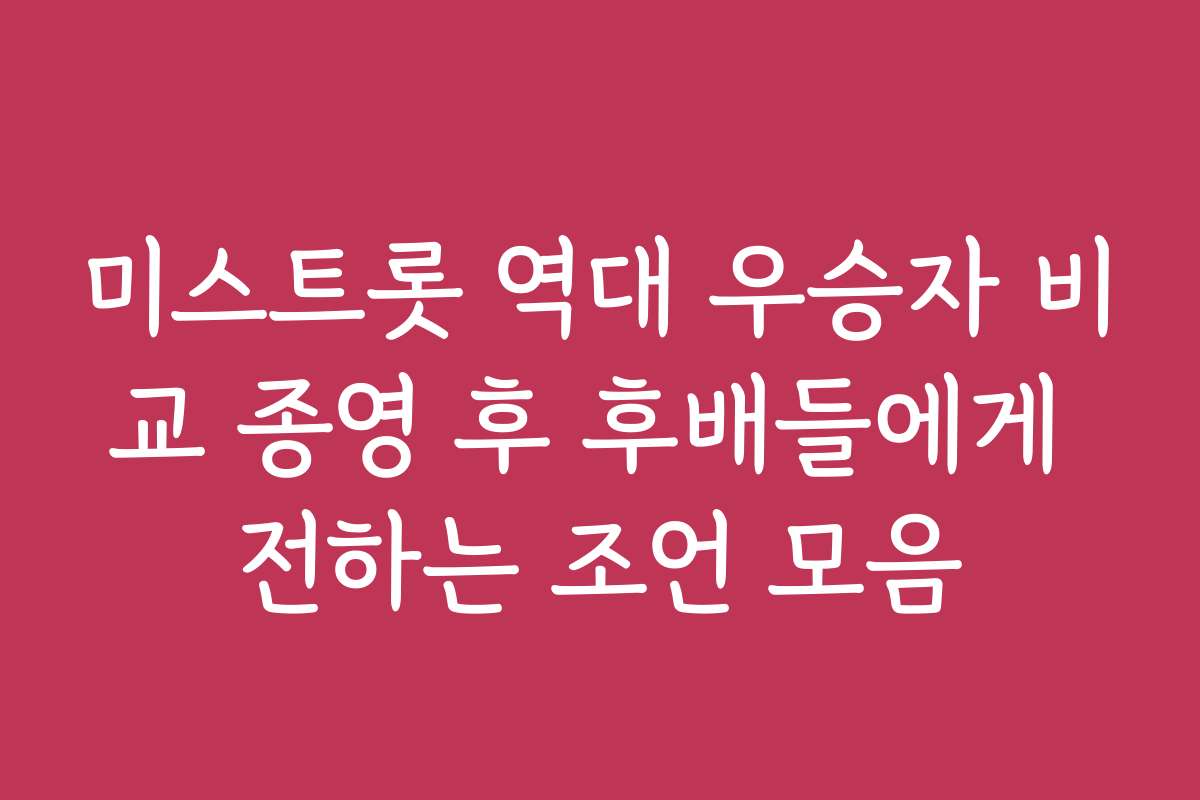 미스트롯 역대 우승자 비교 종영 후 후배들에게 전하는 조언 모음
