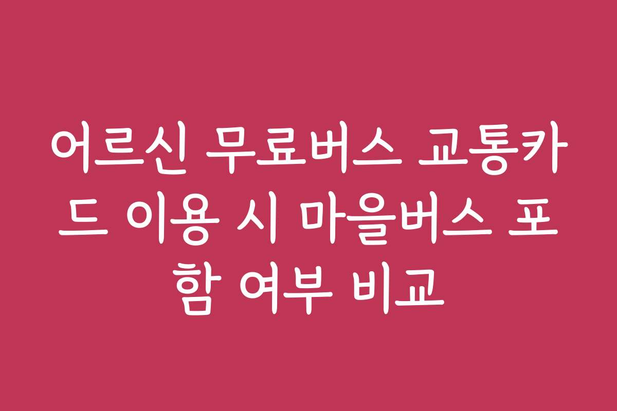 어르신 무료버스 교통카드 이용 시 마을버스 포함 여부 비교