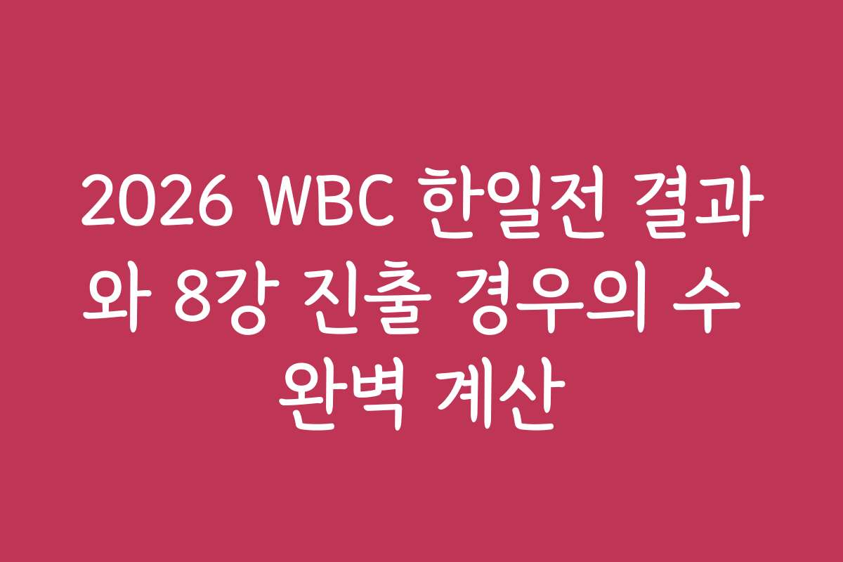2026 WBC 한일전 결과와 8강 진출 경우의 수 완벽 계산